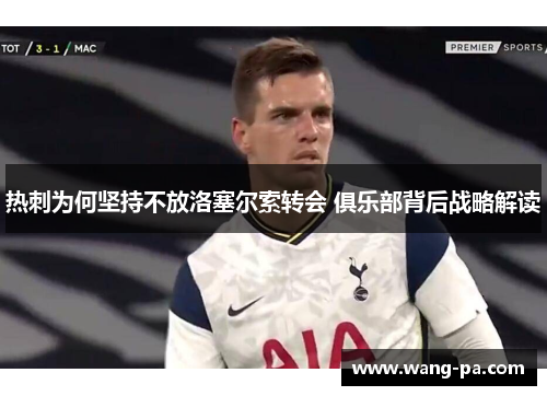 热刺为何坚持不放洛塞尔索转会 俱乐部背后战略解读