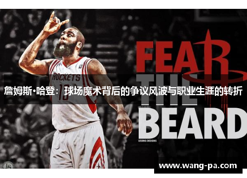 詹姆斯·哈登:球场魔术背后的争议风波与职业生涯的转折 詹姆斯·哈登:球场魔术背后的争议风波与职业生涯的转折