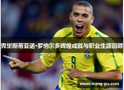 克里斯蒂亚诺·罗纳尔多辉煌成就与职业生涯回顾