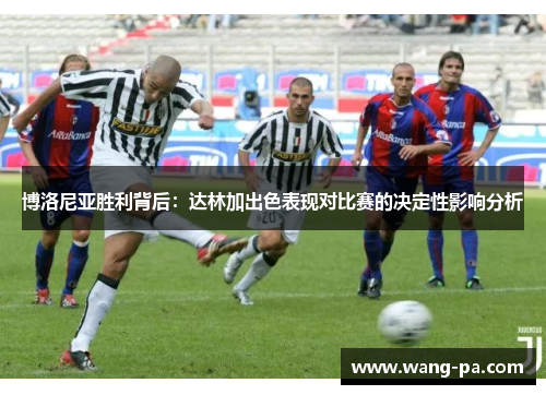 博洛尼亚胜利背后：达林加出色表现对比赛的决定性影响分析