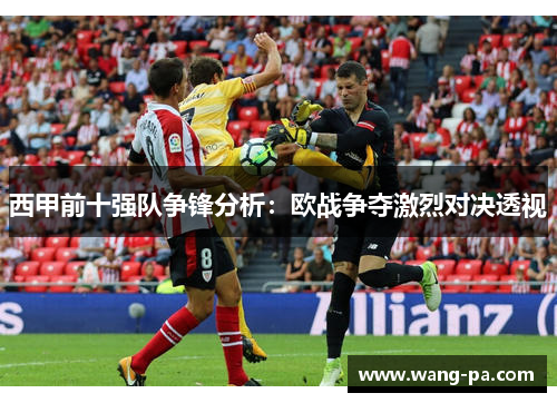 西甲前十强队争锋分析:欧战争夺激烈对决透视 西甲前十强队争锋分析:欧战争夺激烈对决透视