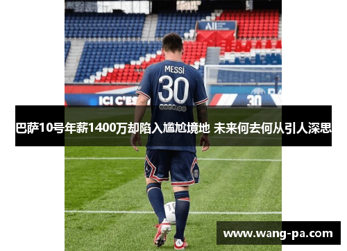 巴萨10号年薪1400万却陷入尴尬境地 未来何去何从引人深思 巴萨10号年薪1400万却陷入尴尬境地 未来何去何从引人深思