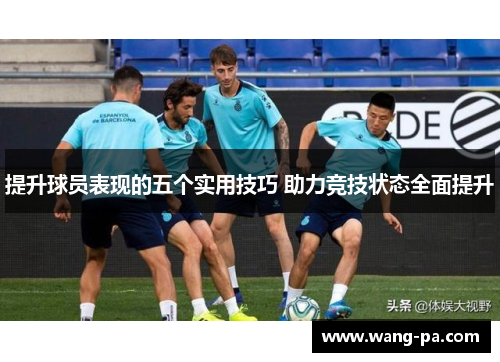 提升球员表现的五个实用技巧 助力竞技状态全面提升