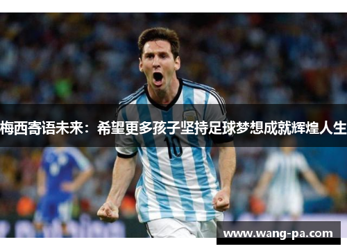 梅西寄语未来：希望更多孩子坚持足球梦想成就辉煌人生