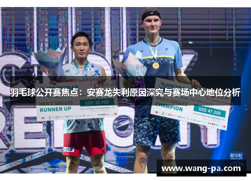 羽毛球公开赛焦点:安赛龙失利原因深究与赛场中心地位分析 羽毛球公开赛焦点:安赛龙失利原因深究与赛场中心地位分析