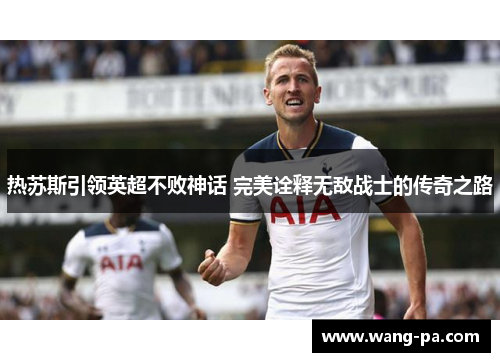 热苏斯引领英超不败神话 完美诠释无敌战士的传奇之路 热苏斯引领英超不败神话 完美诠释无敌战士的传奇之路