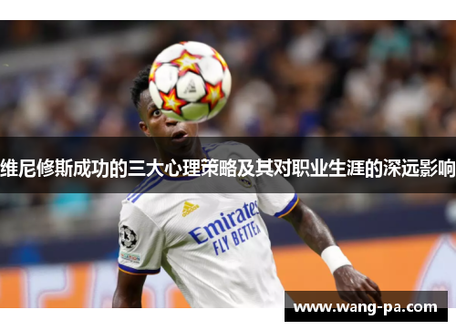 维尼修斯成功的三大心理策略及其对职业生涯的深远影响