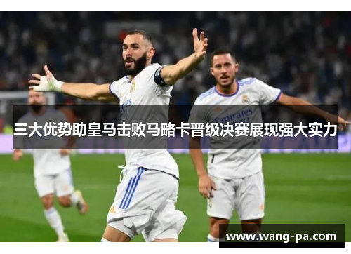 三大优势助皇马击败马略卡晋级决赛展现强大实力