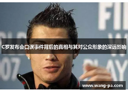 C罗发布会口误事件背后的真相与其对公众形象的深远影响