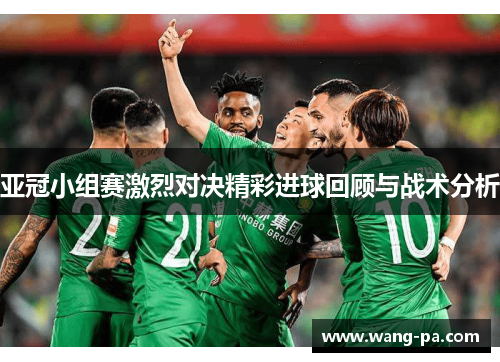 亚冠小组赛激烈对决精彩进球回顾与战术分析