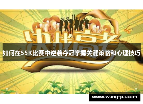 如何在55K比赛中逆袭夺冠掌握关键策略和心理技巧 如何在55K比赛中逆袭夺冠掌握关键策略和心理技巧