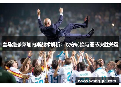 皇马绝杀莱加内斯战术解析：攻守转换与细节决胜关键