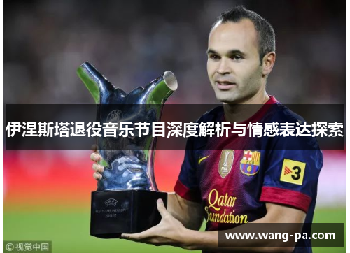 伊涅斯塔退役音乐节目深度解析与情感表达探索