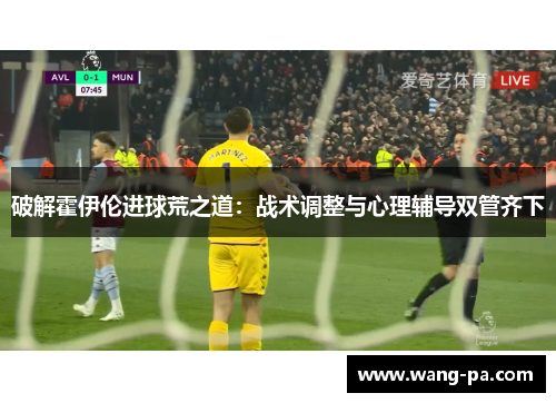 破解霍伊伦进球荒之道：战术调整与心理辅导双管齐下