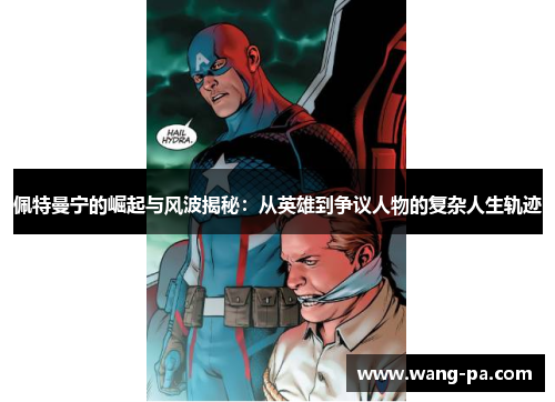 佩特曼宁的崛起与风波揭秘：从英雄到争议人物的复杂人生轨迹