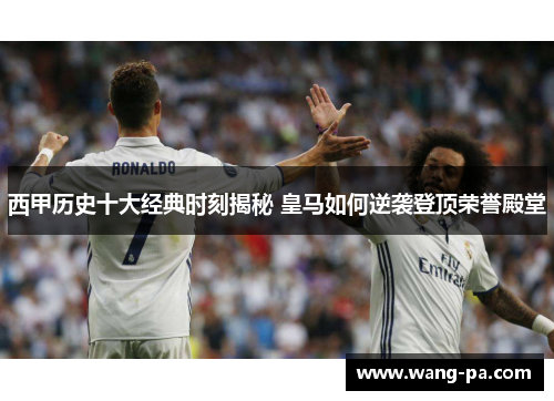 西甲历史十大经典时刻揭秘 皇马如何逆袭登顶荣誉殿堂