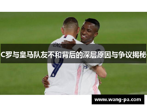 C罗与皇马队友不和背后的深层原因与争议揭秘