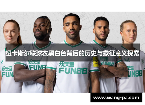 纽卡斯尔联球衣黑白色背后的历史与象征意义探索