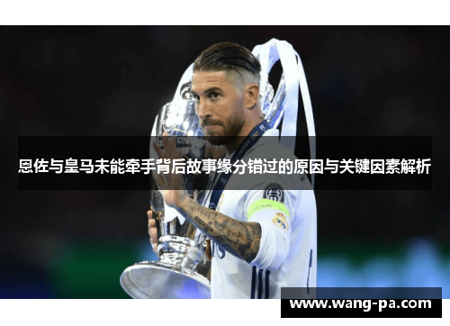 恩佐与皇马未能牵手背后故事缘分错过的原因与关键因素解析 恩佐与皇马未能牵手背后故事缘分错过的原因与关键因素解析