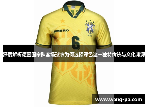 深度解析德国国家队客场球衣为何选择绿色这一独特传统与文化渊源
