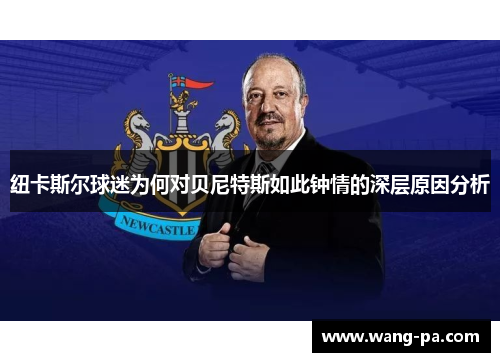 纽卡斯尔球迷为何对贝尼特斯如此钟情的深层原因分析