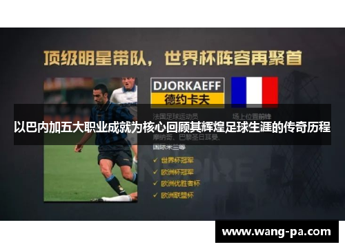 以巴内加五大职业成就为核心回顾其辉煌足球生涯的传奇历程