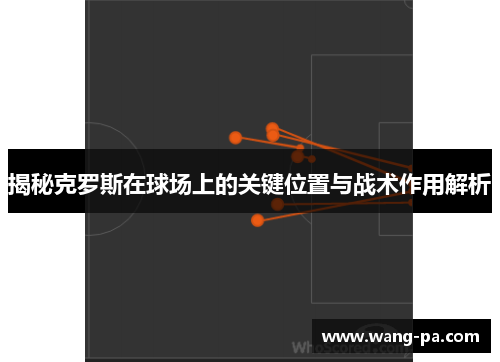 揭秘克罗斯在球场上的关键位置与战术作用解析