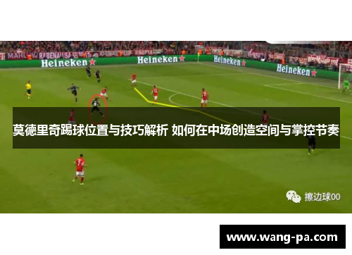 莫德里奇踢球位置与技巧解析 如何在中场创造空间与掌控节奏