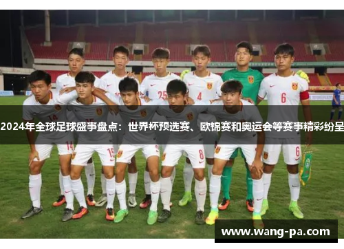 2024年全球足球盛事盘点：世界杯预选赛、欧锦赛和奥运会等赛事精彩纷呈