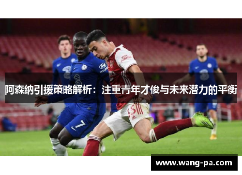 阿森纳引援策略解析：注重青年才俊与未来潜力的平衡