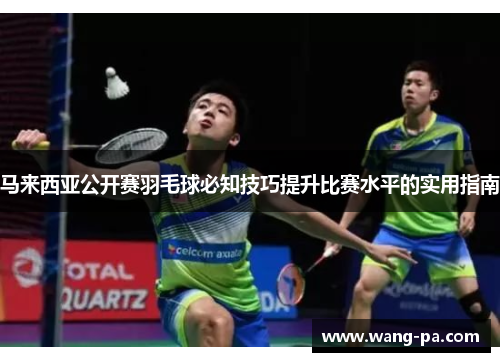 马来西亚公开赛羽毛球必知技巧提升比赛水平的实用指南