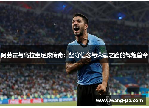 阿劳霍与乌拉圭足球传奇：坚守信念与荣耀之路的辉煌篇章