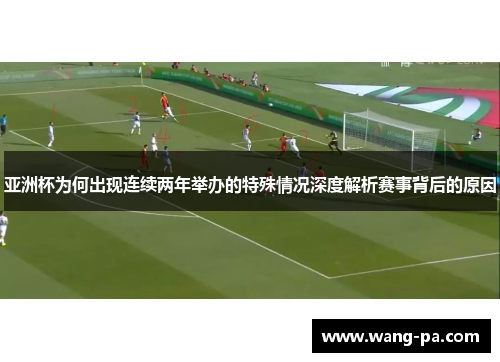 亚洲杯为何出现连续两年举办的特殊情况深度解析赛事背后的原因 亚洲杯为何出现连续两年举办的特殊情况深度解析赛事背后的原因