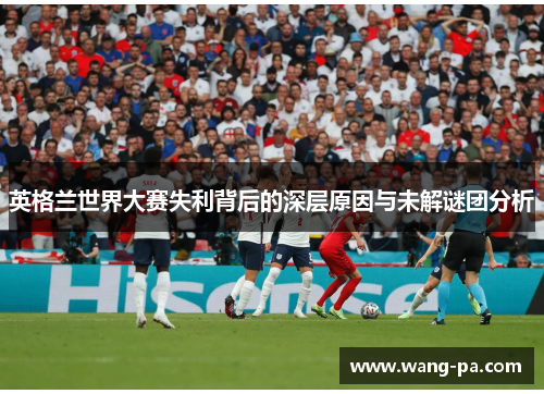 英格兰世界大赛失利背后的深层原因与未解谜团分析
