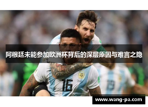 阿根廷未能参加欧洲杯背后的深层原因与难言之隐