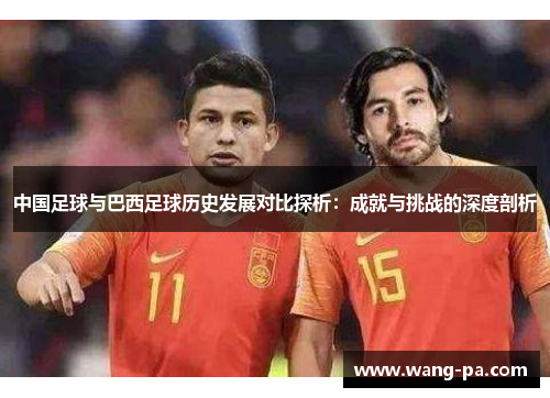 中国足球与巴西足球历史发展对比探析：成就与挑战的深度剖析