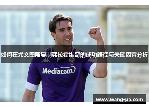 如何在尤文图斯复制弗拉霍维奇的成功路径与关键因素分析