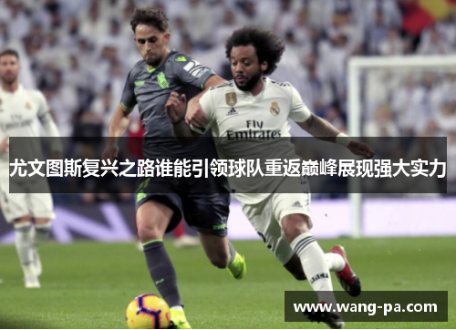 尤文图斯复兴之路谁能引领球队重返巅峰展现强大实力