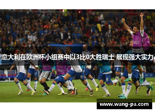意大利在欧洲杯小组赛中以3比0大胜瑞士 展现强大实力