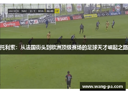 托利索：从法国街头到欧洲顶级赛场的足球天才崛起之路