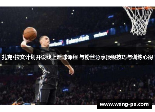 扎克·拉文计划开设线上篮球课程 与粉丝分享顶级技巧与训练心得