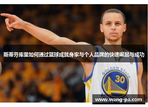斯蒂芬库里如何通过篮球成就身家与个人品牌的快速崛起与成功