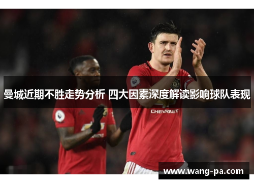 曼城近期不胜走势分析 四大因素深度解读影响球队表现