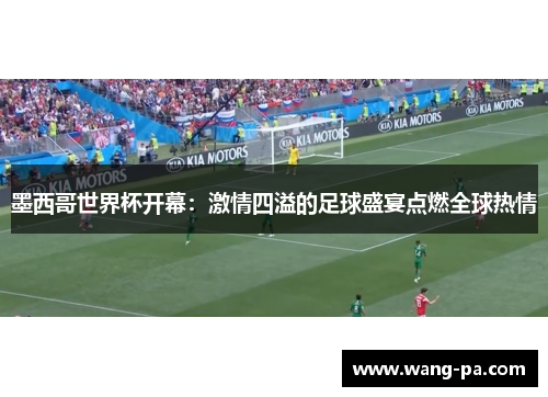 墨西哥世界杯开幕:激情四溢的足球盛宴点燃全球热情 墨西哥世界杯开幕:激情四溢的足球盛宴点燃全球热情