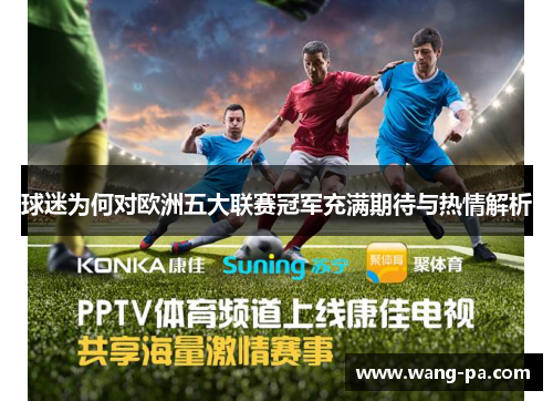 球迷为何对欧洲五大联赛冠军充满期待与热情解析