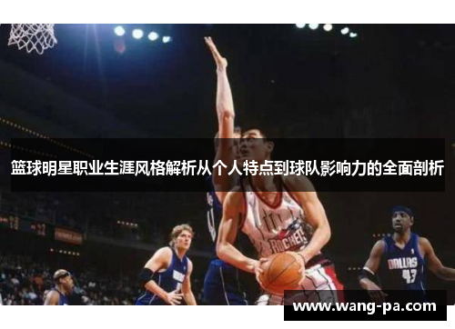 篮球明星职业生涯风格解析从个人特点到球队影响力的全面剖析