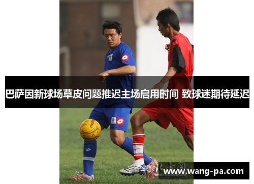 巴萨因新球场草皮问题推迟主场启用时间 致球迷期待延迟