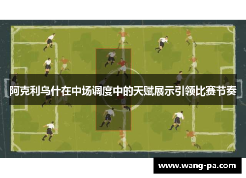 阿克利乌什在中场调度中的天赋展示引领比赛节奏