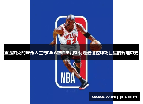 重温帕克的传奇人生与NBA巅峰岁月如何走进这位球场巨星的辉煌历史