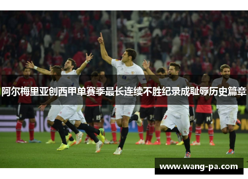阿尔梅里亚创西甲单赛季最长连续不胜纪录成耻辱历史篇章